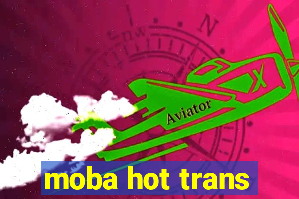 moba hot trans