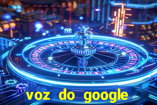 voz do google tradutor homem