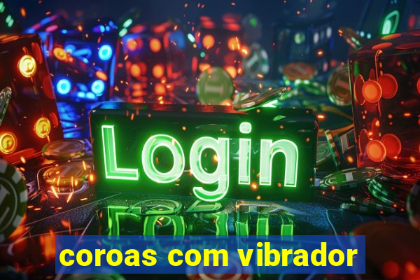 coroas com vibrador