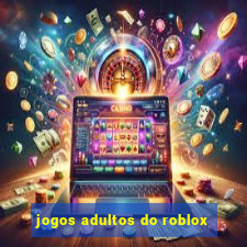 jogos adultos do roblox