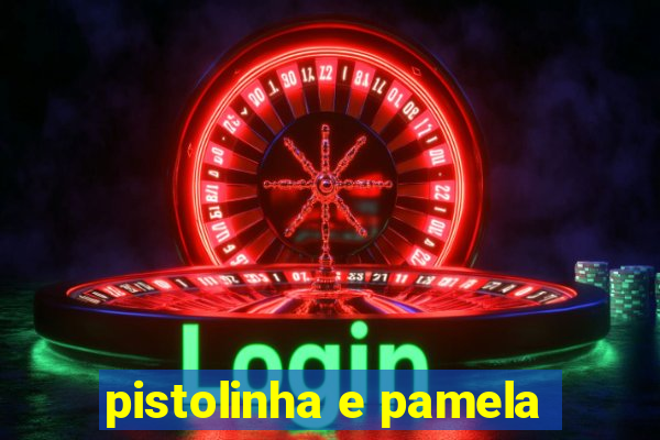 pistolinha e pamela