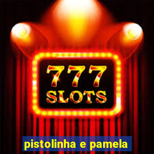 pistolinha e pamela