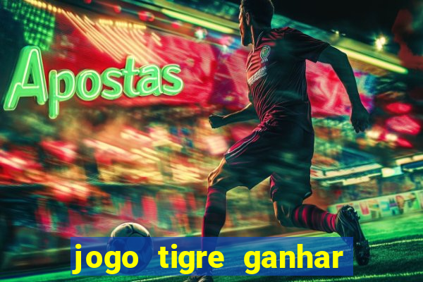 jogo tigre ganhar dinheiro de verdade