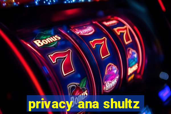 privacy ana shultz