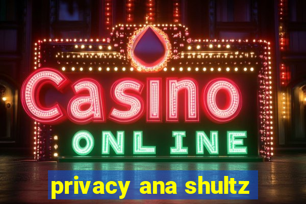 privacy ana shultz