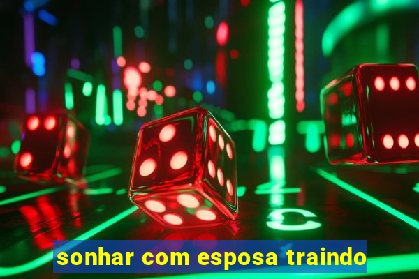 sonhar com esposa traindo