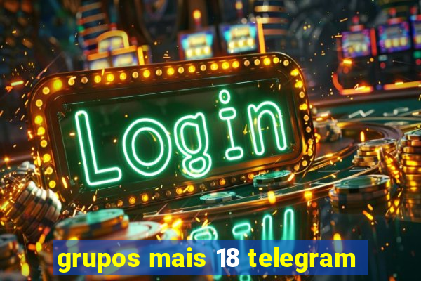 grupos mais 18 telegram