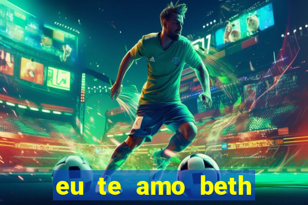 eu te amo beth cooper 2