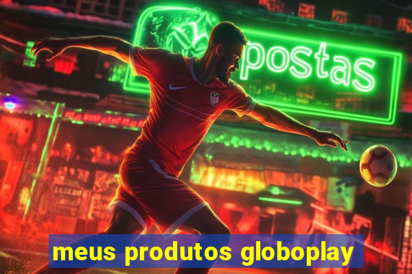 meus produtos globoplay