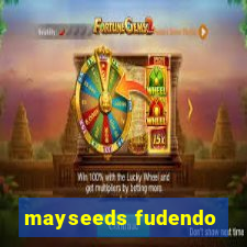 mayseeds fudendo