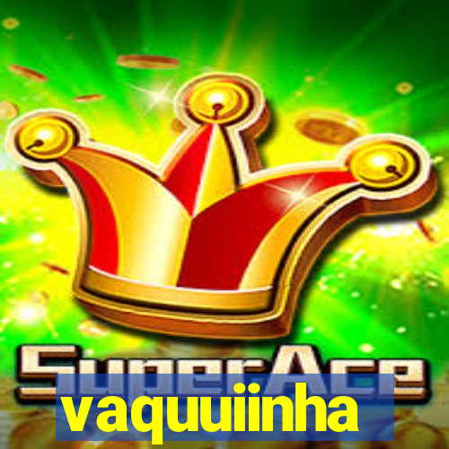 vaquuiinha