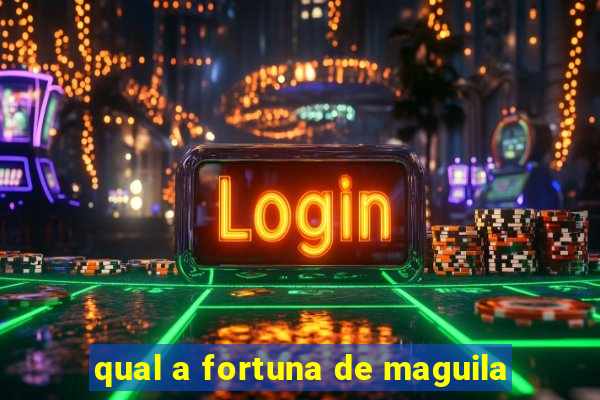 qual a fortuna de maguila