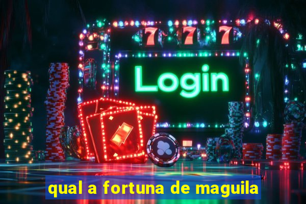 qual a fortuna de maguila