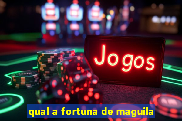 qual a fortuna de maguila