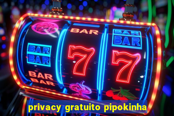 privacy gratuito pipokinha