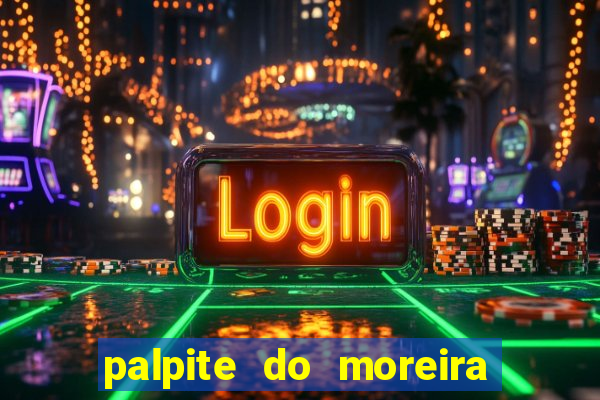 palpite do moreira de hoje