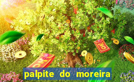 palpite do moreira de hoje