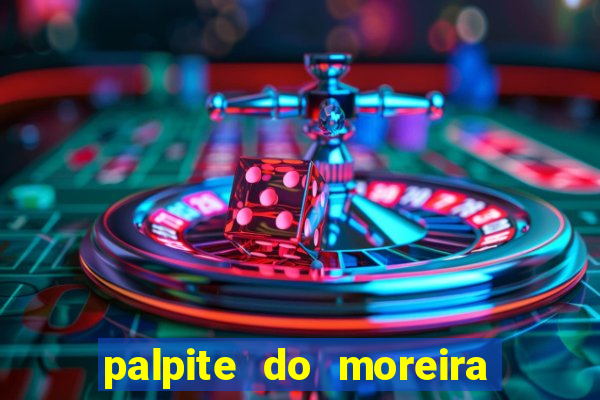 palpite do moreira de hoje