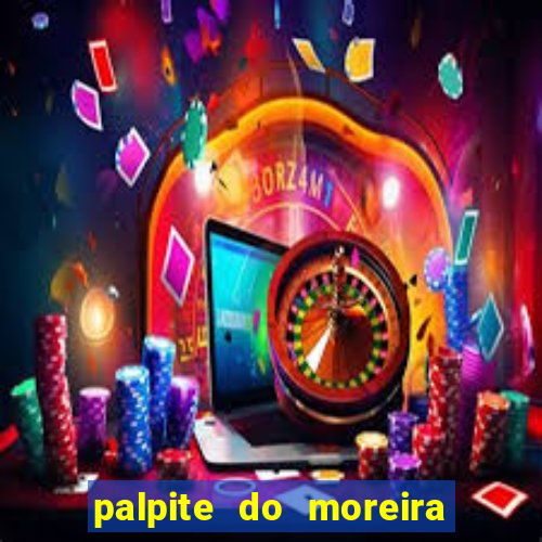 palpite do moreira de hoje