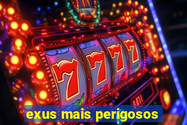 exus mais perigosos