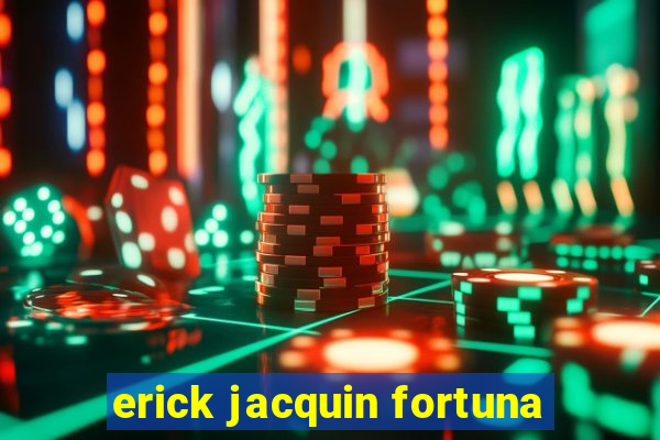 erick jacquin fortuna