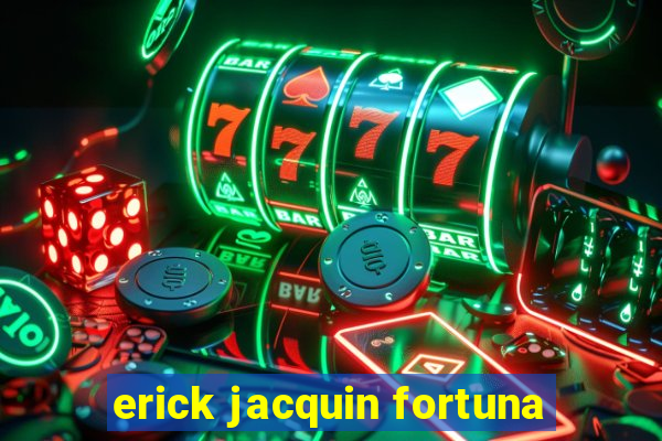 erick jacquin fortuna