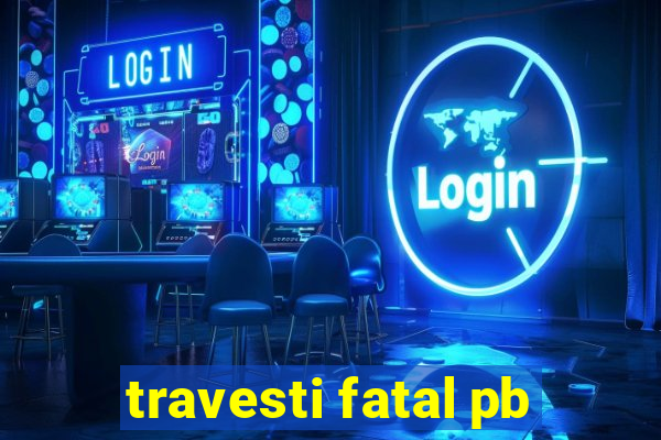 travesti fatal pb