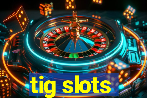 tig slots