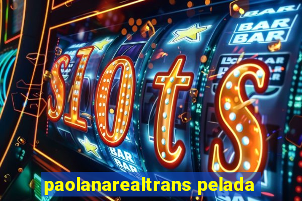 paolanarealtrans pelada