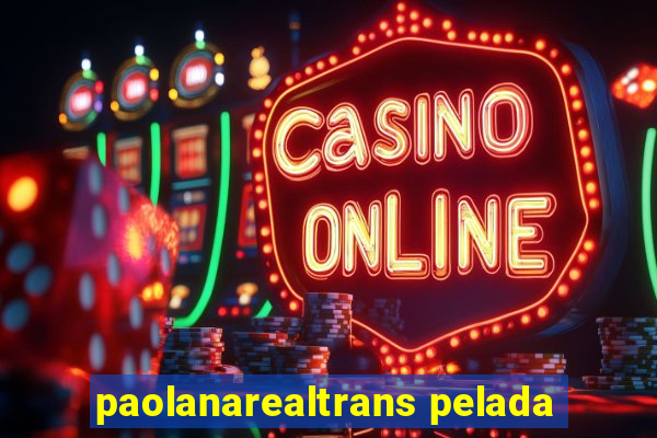 paolanarealtrans pelada