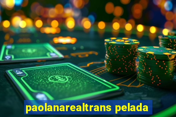 paolanarealtrans pelada