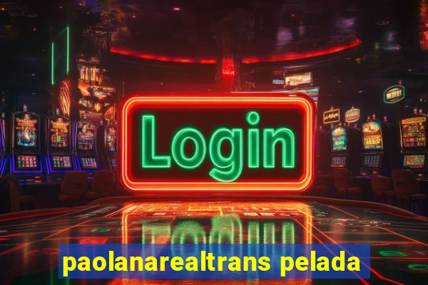 paolanarealtrans pelada