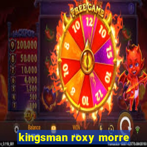 kingsman roxy morre