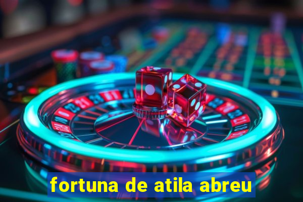 fortuna de atila abreu