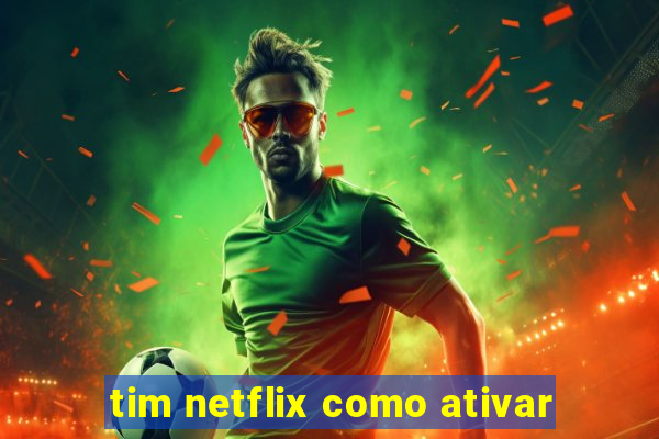 tim netflix como ativar