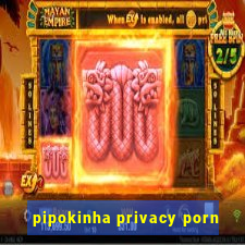 pipokinha privacy porn