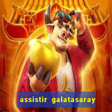 assistir galatasaray ao vivo