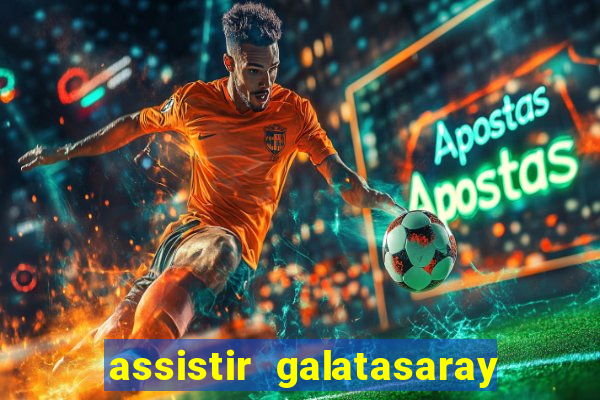 assistir galatasaray ao vivo