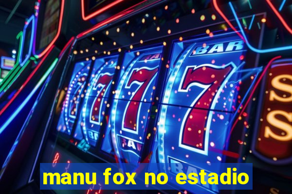 manu fox no estadio