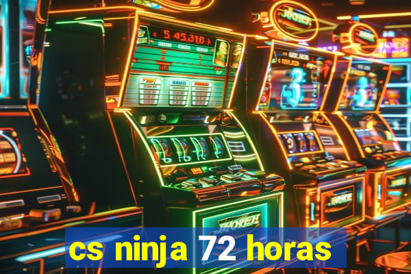 cs ninja 72 horas