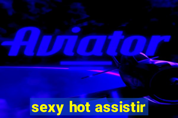 sexy hot assistir