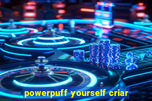 powerpuff yourself criar