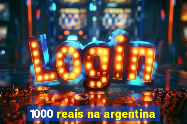 1000 reais na argentina