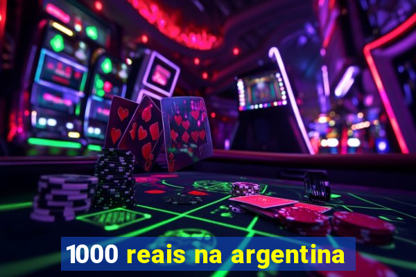 1000 reais na argentina