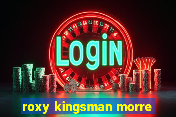 roxy kingsman morre