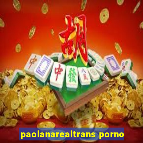 paolanarealtrans porno