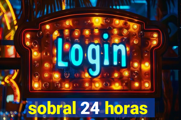 sobral 24 horas