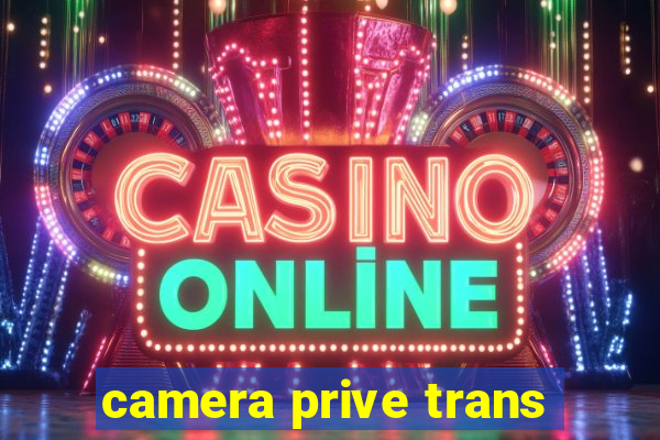 camera prive trans