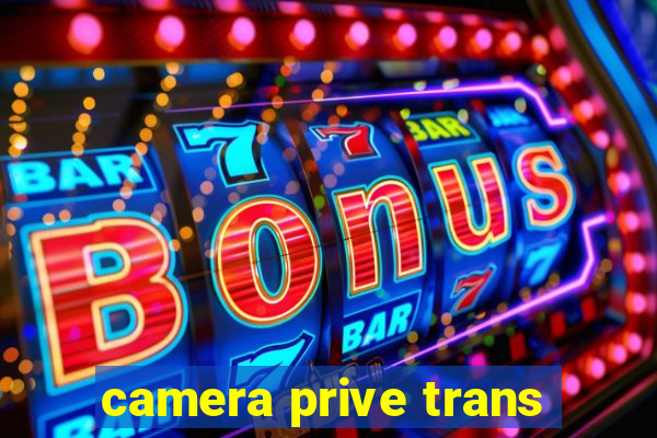 camera prive trans