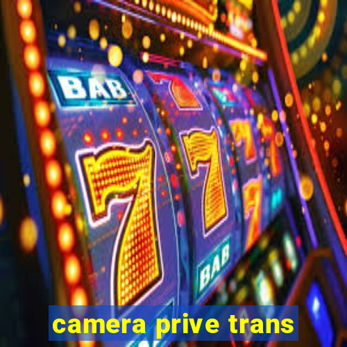 camera prive trans